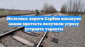 Железные дороги Сербии накануне акции протеста получили угрозу устроить теракты