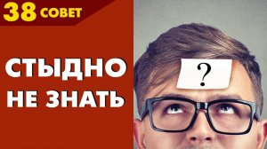 Совет №38: Стыдно не знать