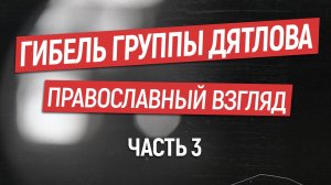 От чего погибла группа Дятлова?  Православный взгляд. Часть 3.