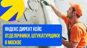 Яндекс Директ Штукатурщики Отделочники Ремонт квартир. КЕЙС по отделочным работам