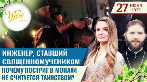 Инженер, ставший священномучеником / Почему постриг в монахи не считается таинством?