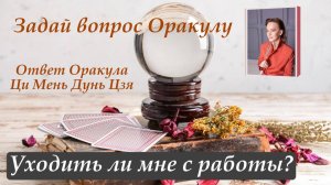 Ответ Оракула Ци Мень Дунь Цзя "Уходить ли мне с работы?"