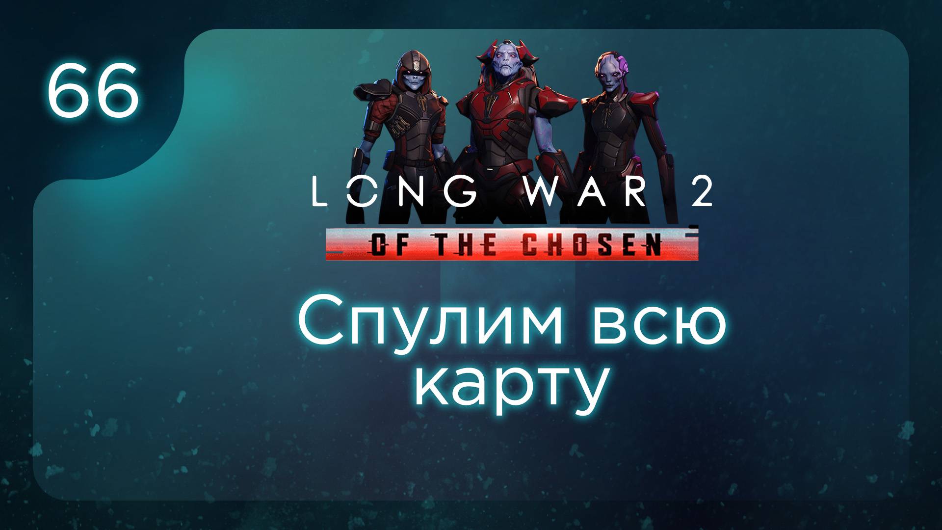 Спулим всю карту | Long War of the Chosen | Эпизод 66 смотреть онлайн
