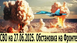 СВО на 27.06.2025. Обстановка на Фронте. Сводки СВО на сегодня. Масштабные удары России