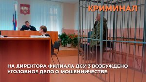 На директора филиала ДСУ-3 возбуждено уголовное дело о мошенничестве