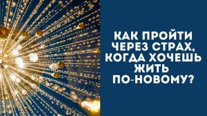 Как пройти через страх, когда хочешь жить по-новому?