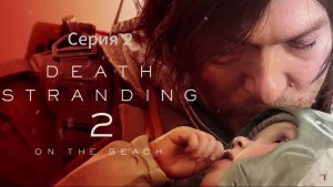 Death Stranding 2: On the Beach (Дэд Стрендинг) Серия 2: Шел второй день без ЛУ...