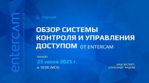 Обзор системы контроля и управления доступом от Entercam | Вебинар от 25 июня 2025 г.