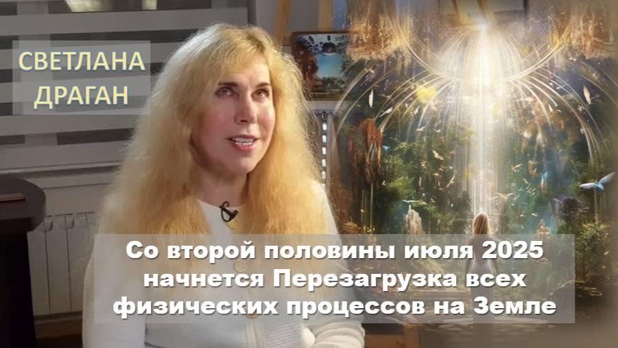 Светлана Драган: Со 2-й половины июля 2025 начнется Перезагрузка всех физических процессов на Земле