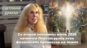 Светлана Драган: Со 2-й половины июля 2025 начнется Перезагрузка всех физических процессов на Земле