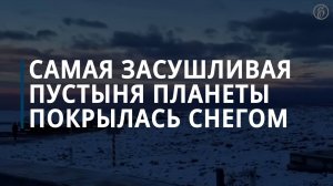 Самая засушливая пустыня планеты покрылась снегом