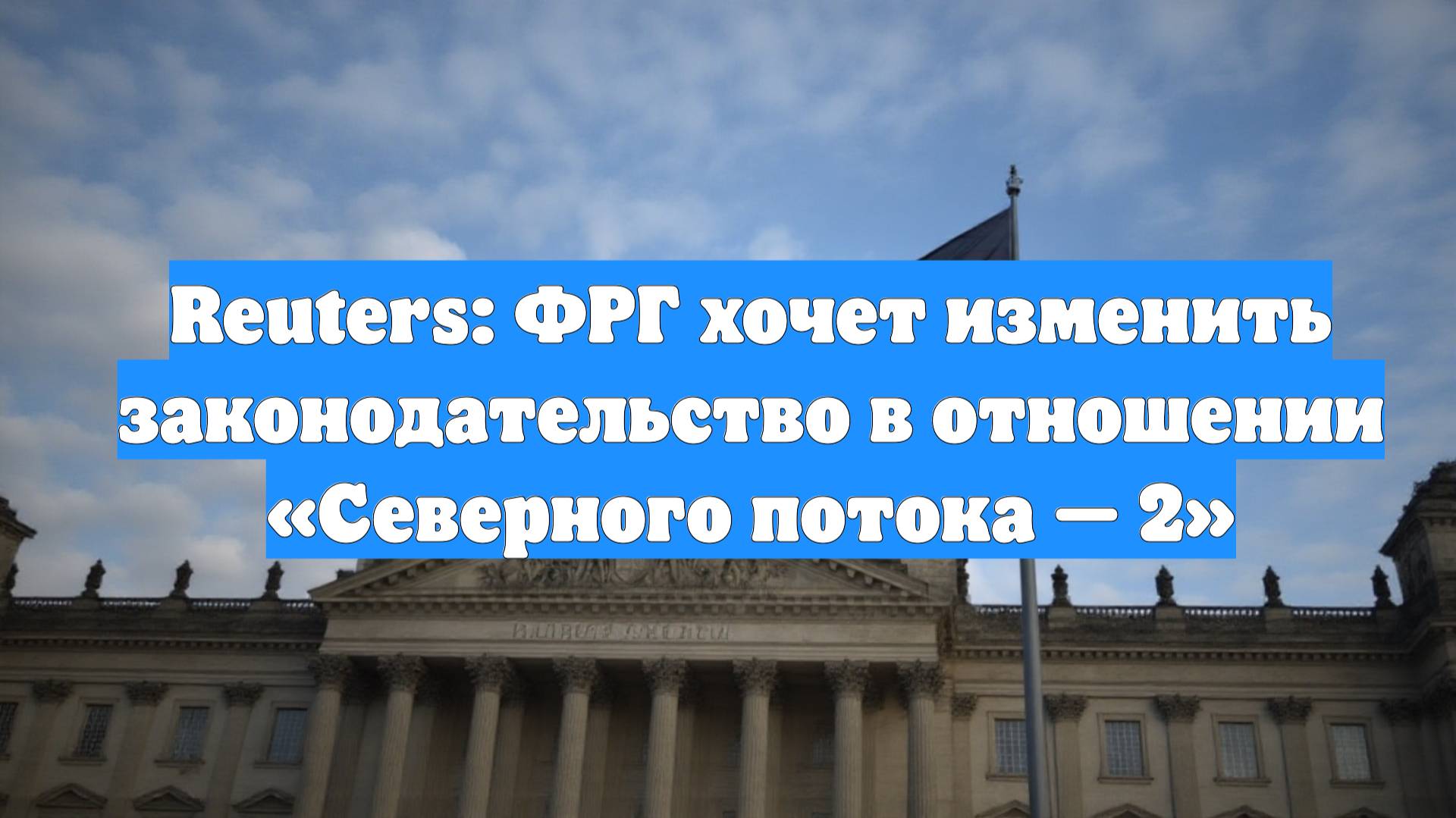 Reuters: ФРГ хочет изменить законодательство в отношении «Северного потока — 2»