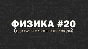 ФИЗИКА. Серия 20. Газ Ван-дер-Ваальса. Фазовые переходы