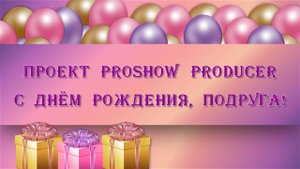 С Днём рождения, подруга! | Проект ProShow Producer