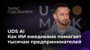 Тарас Годованюк «UDS AI. Как ИИ ежедневно помогает тысячам предпринимателей»