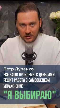 Все ваши проблемы с деньгами, решит работа с самооценкой Упражнение Я выбираю Петр Лупенко #деньги