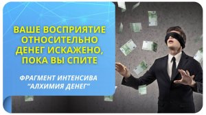 Ваше восприятие относительно денег искажено, пока вы спите. Фрагмент курса "Алхимия денег"