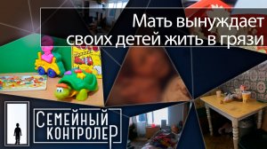 Мать вынуждает своих детей жить в грязи несколько лет | | Семейный контролёр