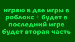 играю в 2 игры в роблоксе