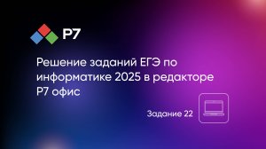 Решение заданий ЕГЭ по информатике 2025 в редакторе Р7 офис. Задание 22