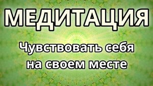 Чувствовать себя на своем месте. Трансформационная Медитация.