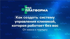 Как создать систему управления клиникой, которая работает без вас: от хаоса к порядку. МЕДПЛАТФОРМА