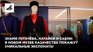 Знамя Пугачёва, нагайки и сабли: в новом музее казачества покажут уникальные экспонаты