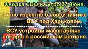 Сводка СВО на утро 27 июня. Штурм ключевого поселка, ВСУ выжигают леса