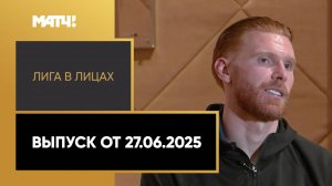 «Лига в лицах». Выпуск от 27.06.2025
