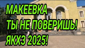 ДОНБАСС. МАКЕЕВКА. ТЫ НЕ ПОВЕРИШЬ! ЯКХЗ 2025. КАК ТУТ ЛЮДИ ЖИВУТ?
