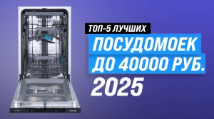 Лучшие посудомоечные машины до 40000 рублей рейтинг 2025 года по цене-качеству (ТОП 5)