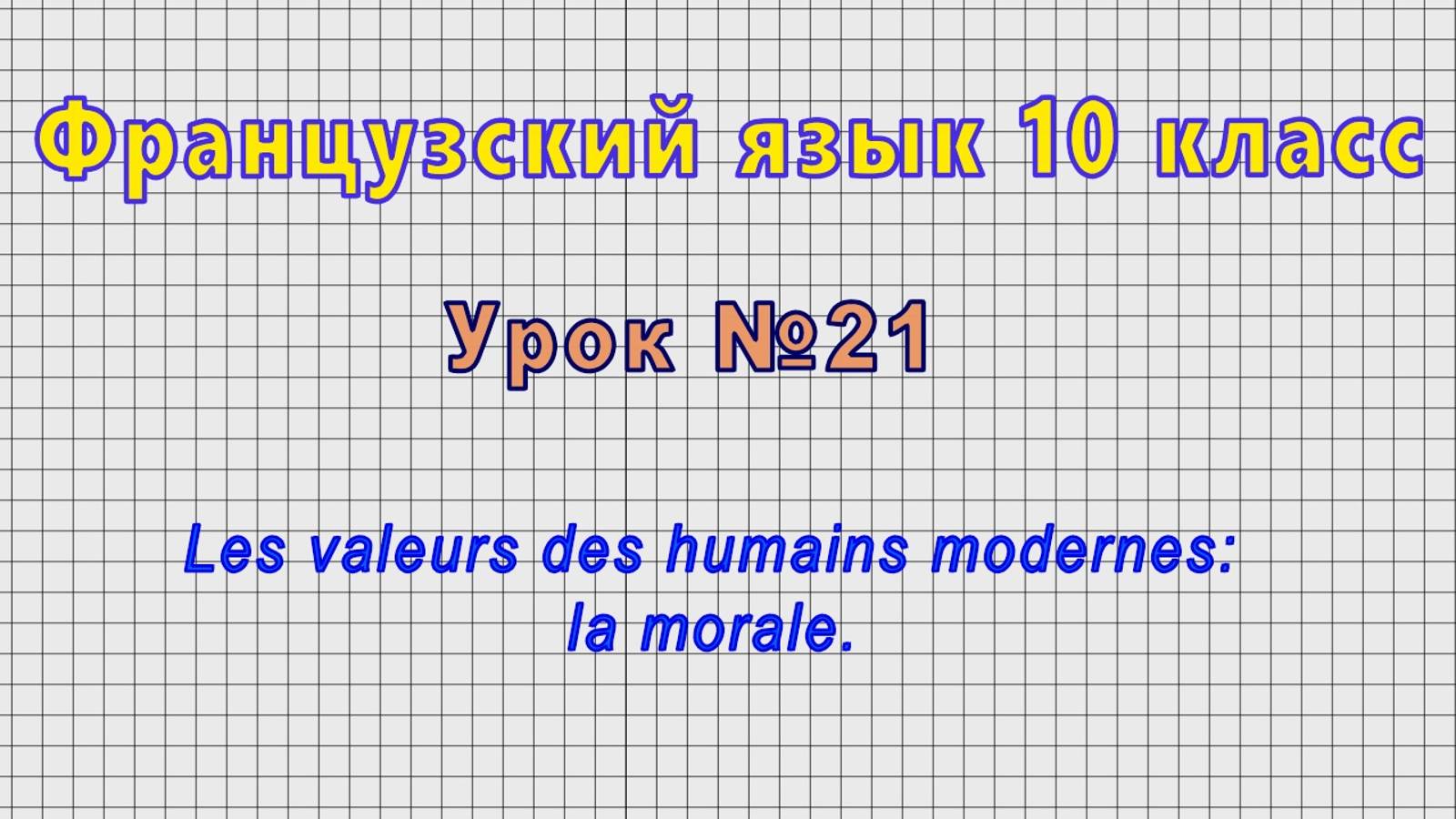 Французский язык 10 класс (Урок№21 - Les valeurs des humains modernes: la morale.)