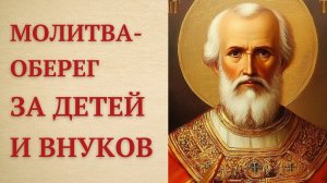 Сильная молитва Николаю Чудотворцу за детей и внуков, улучшающая их судьбу. Мощный оберег.