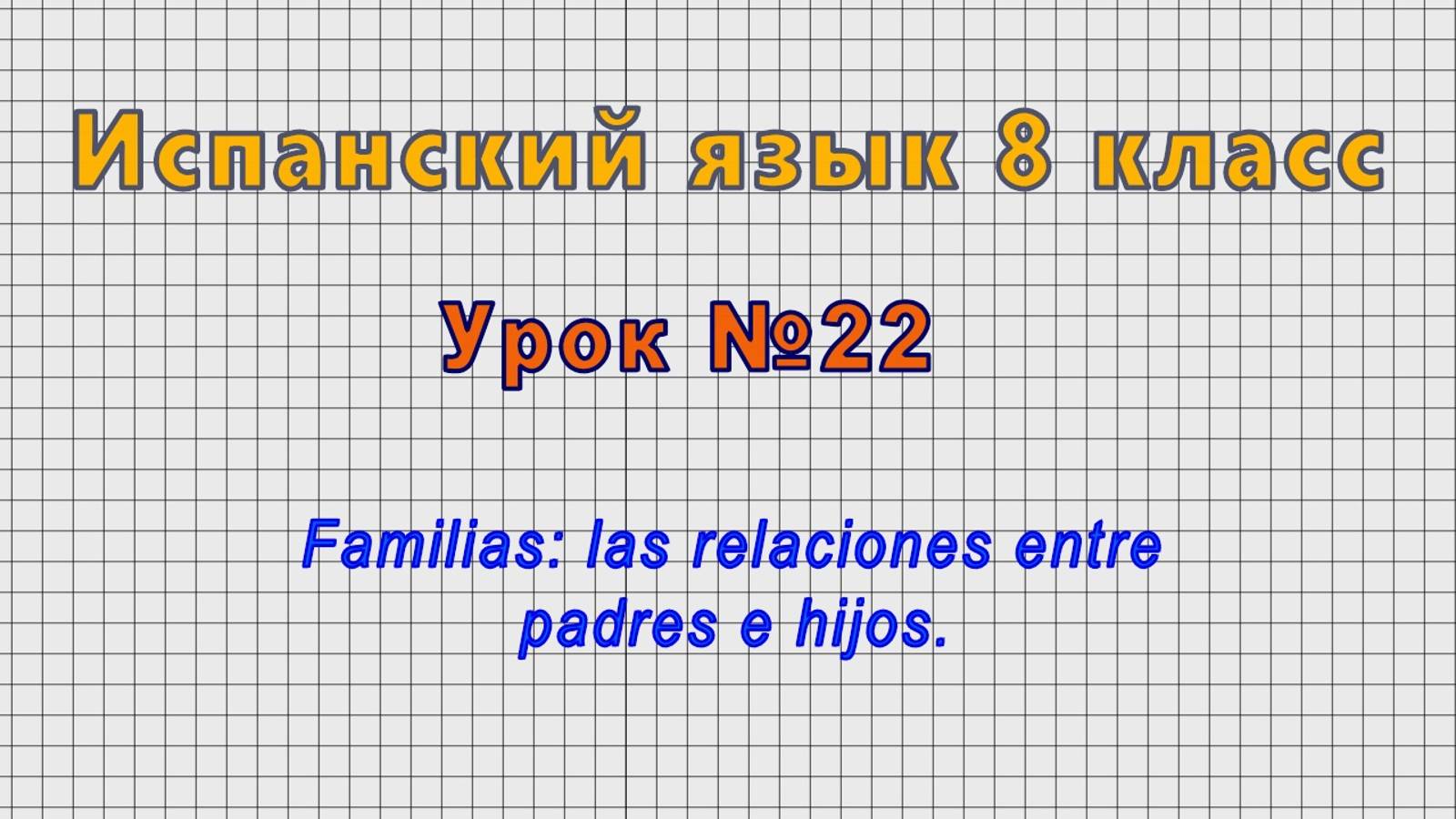 Испанский язык 8 класс (Урок№22 - Familias: las relaciones entre padres e hijos.)