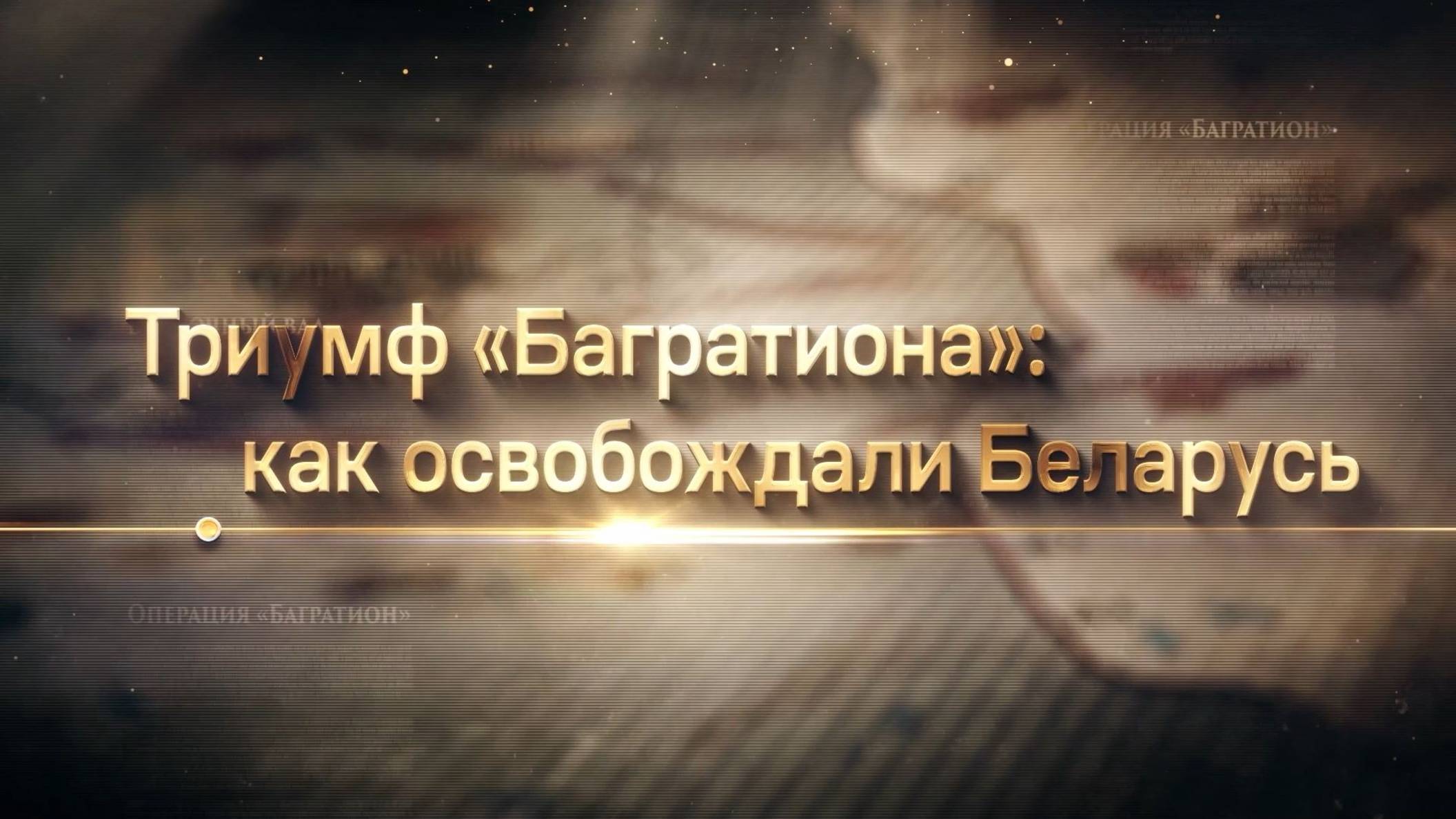 «ТРИУМФ «БАГРАТИОНА»: КАК ОСВОБОЖДАЛИ БЕЛАРУСЬ».  Эпизод 2