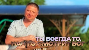 Ты всегда то, на что смотрит Бог.