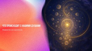Новости из космоса. Что происходит с нашими душами | Ченнелинг Numerorum
