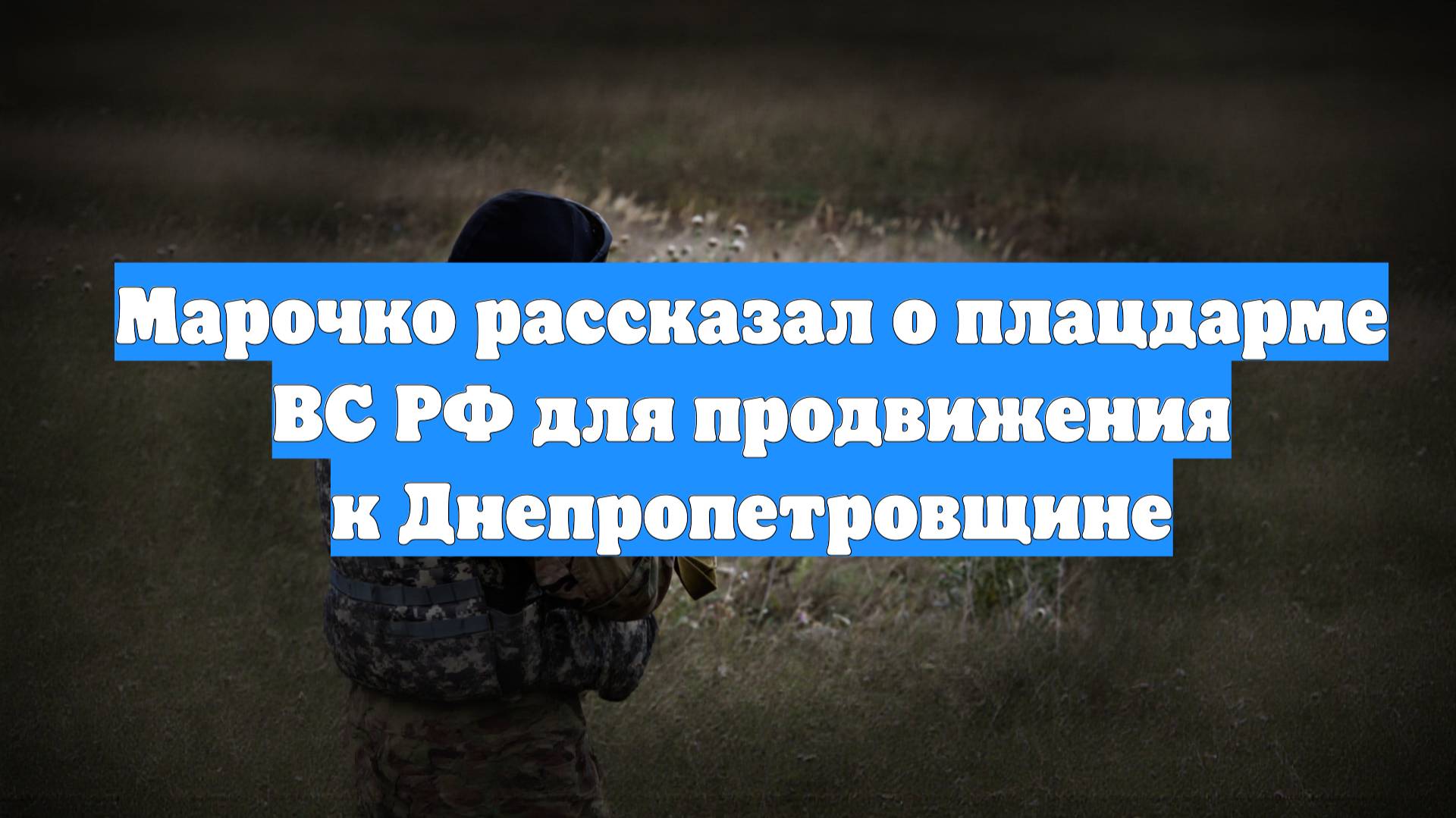 Марочко рассказал о плацдарме ВС РФ для продвижения к Днепропетровщине