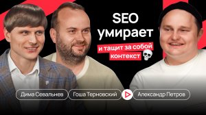 SEO наконец-то умирает, и тащит за собой контекст - Севальнев Дима, Петров Саша и Терновский Гоша