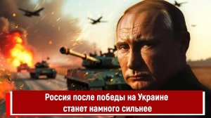 Россия после победы на Украине станет намного сильнее