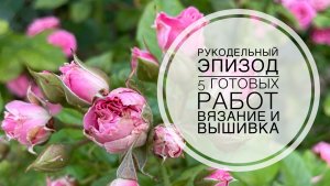 Рукодельный эпизод (2-21.06). Вязание и вышивка. 5 готовых работ 🧶🧵