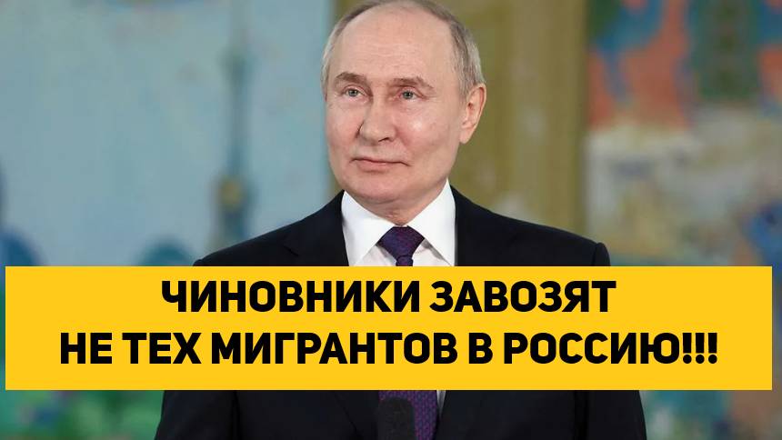 ЧИНОВНИКИ ЗАВОЗЯТ НЕ ТЕХ МИГРАНТОВ В РОССИЮ!!!