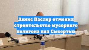 Денис Паслер отменил строительство мусорного полигона под Сысертью