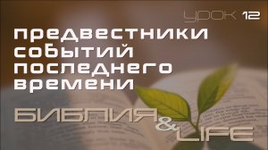 ПРЕДВЕСТНИКИ СОБЫТИЙ ПОСЛЕДНЕГО ВРЕМЕНИ | 12 УРОК