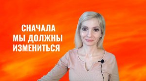 Сначала мы должны измениться, а потом изменится  что-то в жизни
