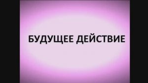 Английский язык ЛЕКЦИЯ 1.4.1 БУДУЩЕЕ ДЕЙСТВИЕ