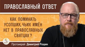 Как поминать усопших родственников, чьих имён нет в православных святцах?  Протоиерей Димитрий Рощин