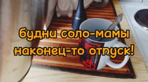 ПЕРВЫЙ ДЕНЬ СОЛО-МАМЫ В ОТПУСКЕ