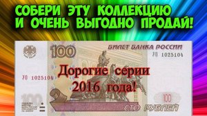 Дорогие из оборота100 рублевые купюры (банкноты) 2016 года. Как собрать дорогую коллекцию.