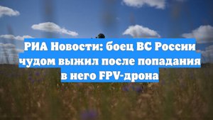 РИА Новости: боец ВС России чудом выжил после попадания в него FPV-дрона